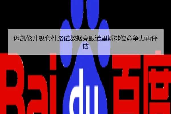 迈凯伦升级套件路试数据亮眼诺里斯排位竞争力再评估